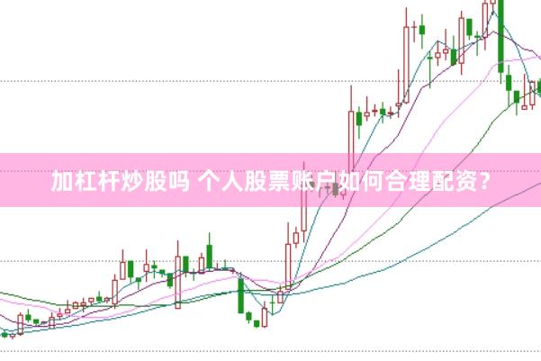 加杠杆炒股吗 个人股票账户如何合理配资？