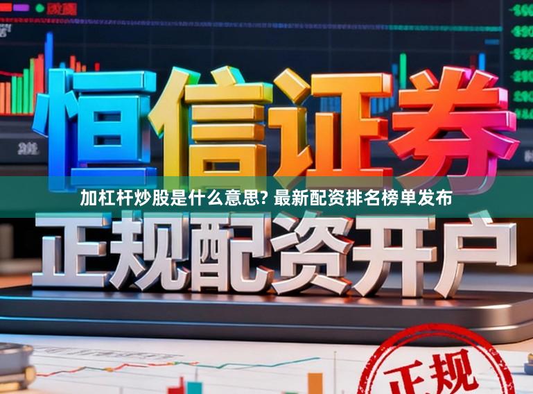 加杠杆炒股是什么意思? 最新配资排名榜单发布