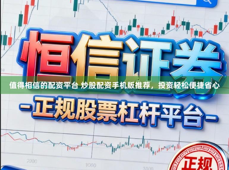 值得相信的配资平台 炒股配资手机版推荐,投资轻松便捷省心
