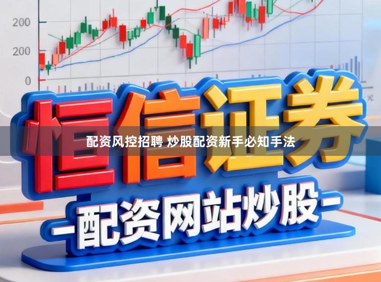 配资风控招聘 炒股配资新手必知手法