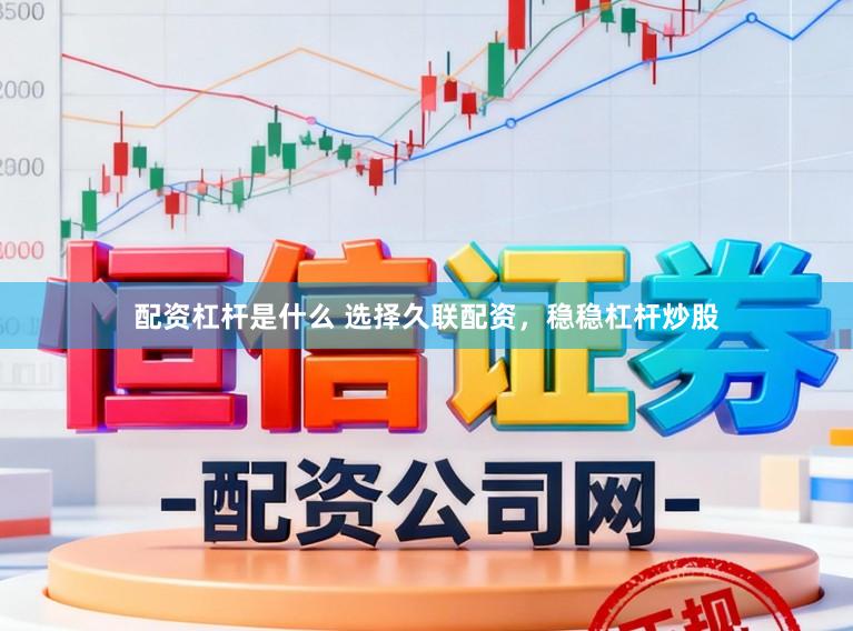配资杠杆是什么 选择久联配资，稳稳杠杆炒股
