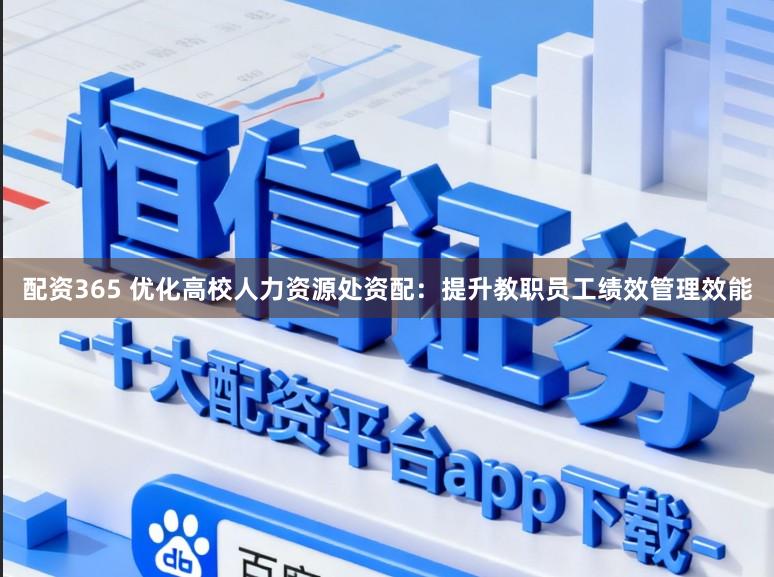 配资365 优化高校人力资源处资配：提升教职员工绩效管理效能