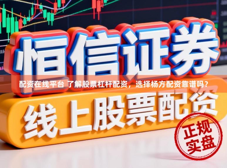 配资在线平台 了解股票杠杆配资，选择杨方配资靠谱吗？