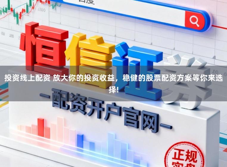 投资线上配资 放大你的投资收益，稳健的股票配资方案等你来选择!