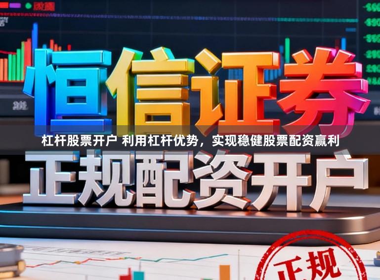 杠杆股票开户 利用杠杆优势，实现稳健股票配资赢利
