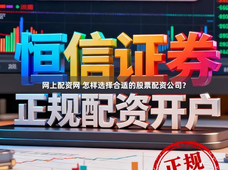 网上配资网 怎样选择合适的股票配资公司？