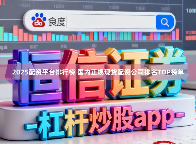2025配资平台排行榜 国内正规现货配资公司排名TOP榜单