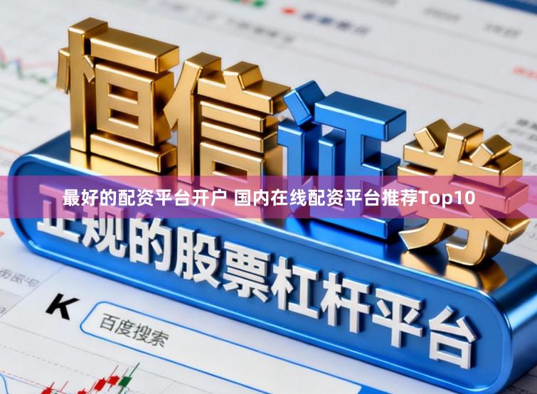 最好的配资平台开户 国内在线配资平台推荐Top10