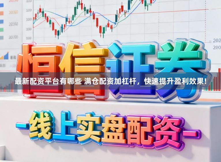 最新配资平台有哪些 满仓配资加杠杆，快速提升盈利效果!