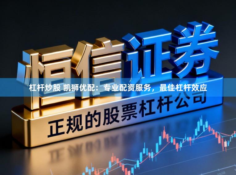 杠杆炒股 凯狮优配：专业配资服务，最佳杠杆效应