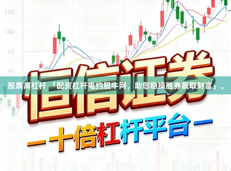 股票高杠杆 「配资杠杆电约股牛网，助您稳操胜券赢取财富」。