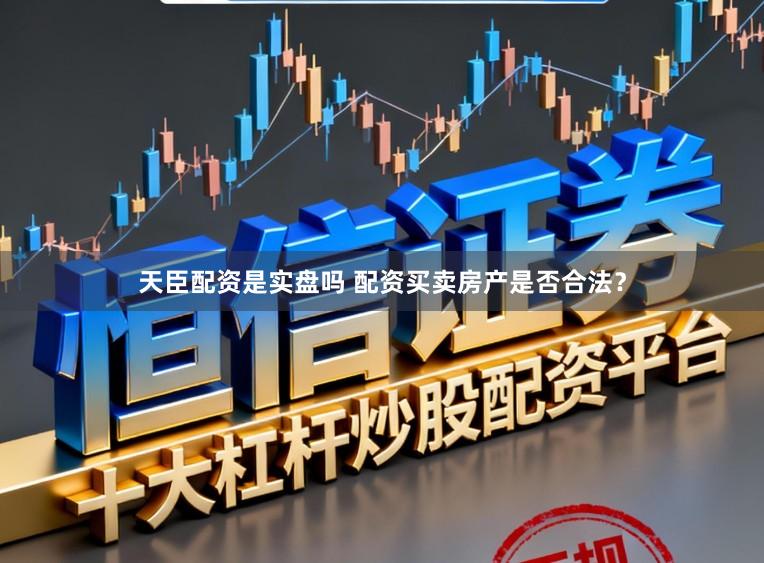 天臣配资是实盘吗 配资买卖房产是否合法？