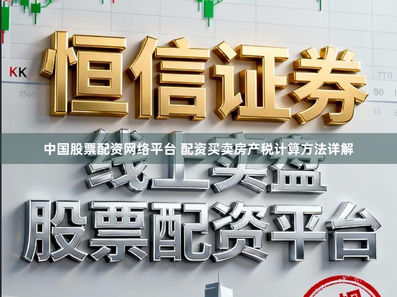 中国股票配资网络平台 配资买卖房产税计算方法详解