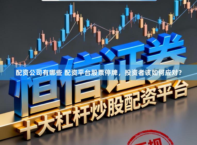 配资公司有哪些 配资平台股票停牌，投资者该如何应对？