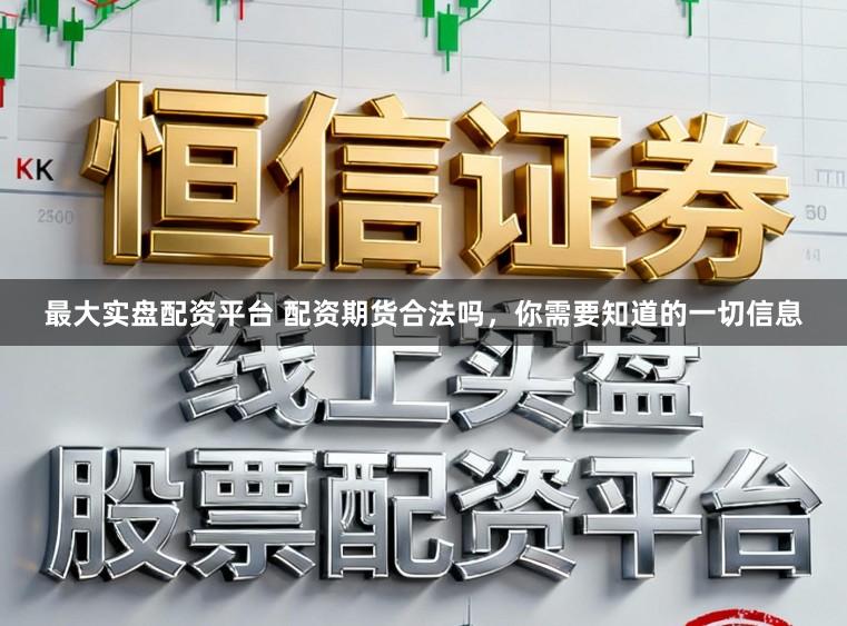 最大实盘配资平台 配资期货合法吗，你需要知道的一切信息