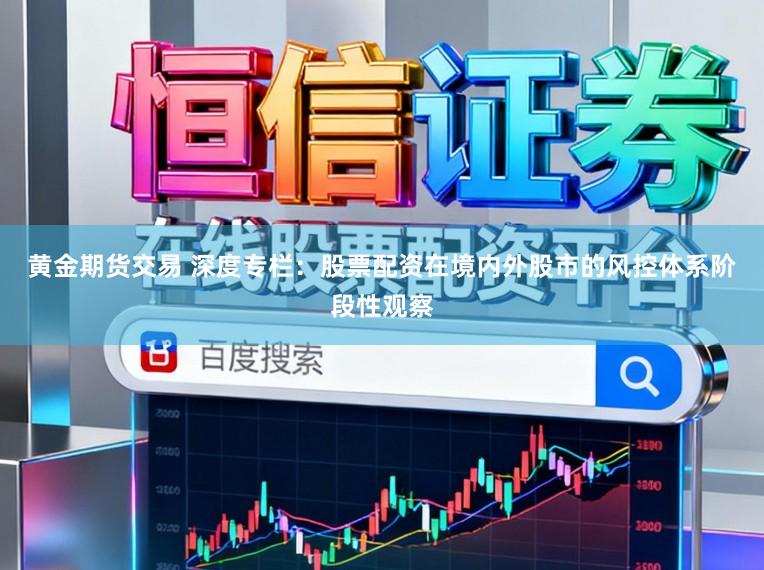 黄金期货交易 深度专栏：股票配资在境内外股市的风控体系阶段性观察