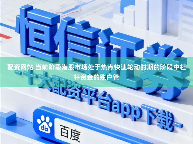 配资网站 当前阶段港股市场处于热点快速轮动时期的阶段中杠杆资金的账户管