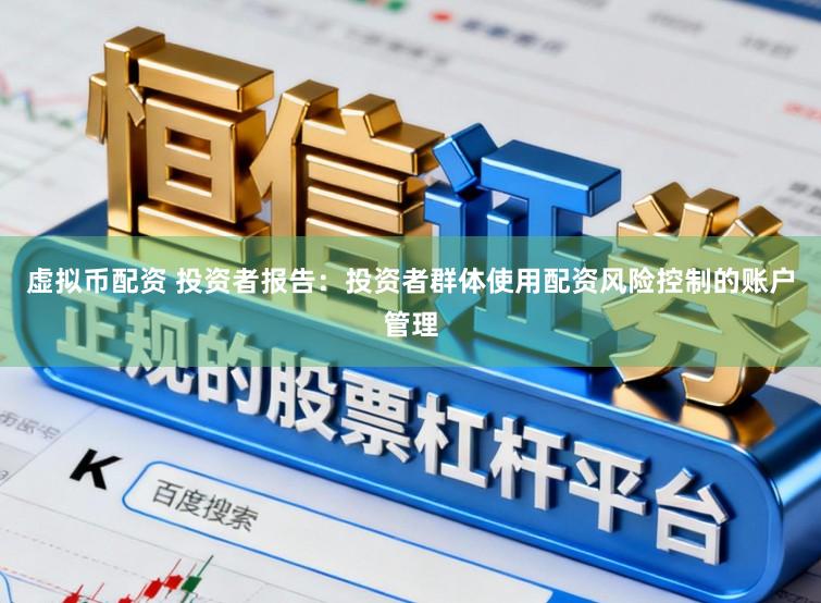 虚拟币配资 投资者报告：投资者群体使用配资风险控制的账户管理