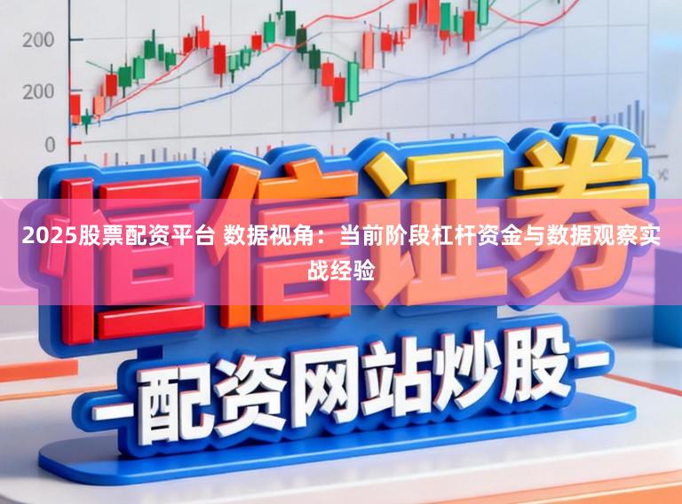 2025股票配资平台 数据视角:当前阶段杠杆资金与数据观察实战经验
