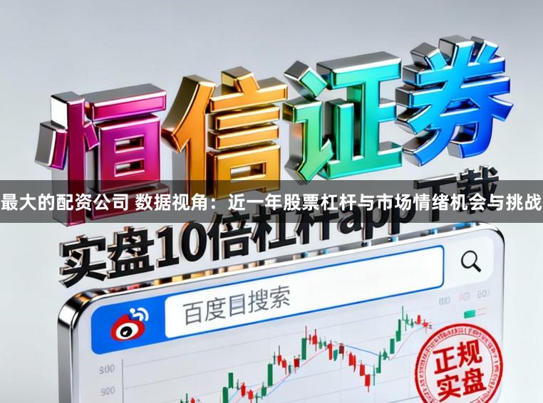 最大的配资公司 数据视角：近一年股票杠杆与市场情绪机会与挑战