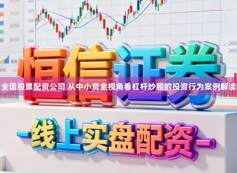 全国股票配资公司 从中小资金视角看杠杆炒股的投资行为案例解读