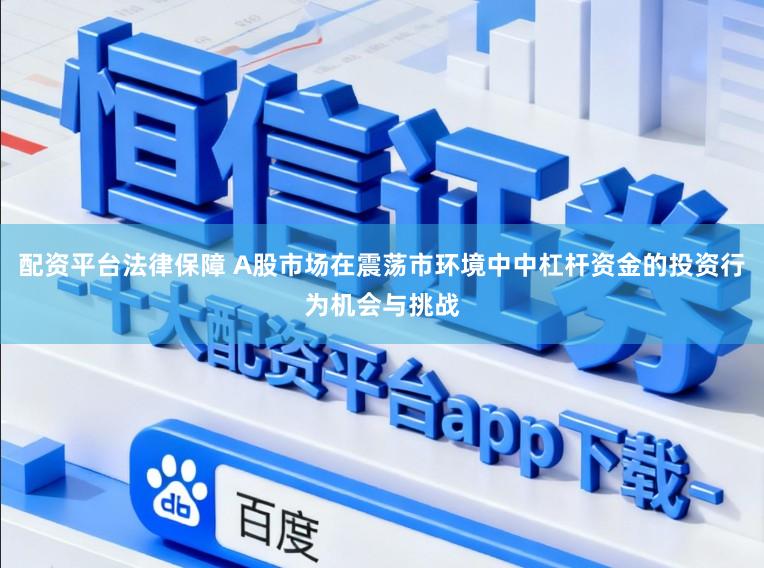 配资平台法律保障 A股市场在震荡市环境中中杠杆资金的投资行为机会与挑战