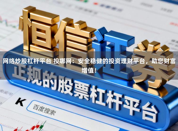 网络炒股杠杆平台 投哪网：安全稳健的投资理财平台，助您财富增值！