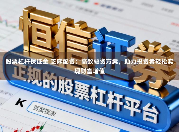 股票杠杆保证金 芝麻配资：高效融资方案，助力投资者轻松实现财富增值