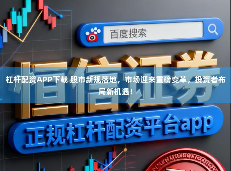 杠杆配资APP下载 股市新规落地，市场迎来重磅变革，投资者布局新机遇！