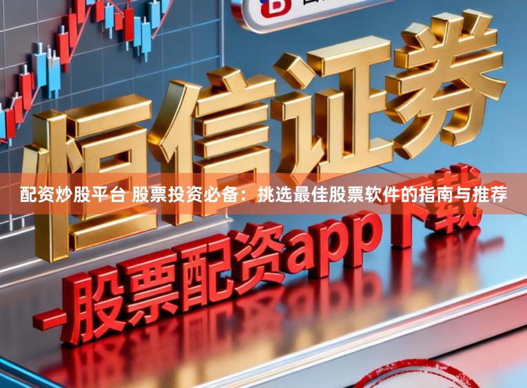 配资炒股平台 股票投资必备：挑选最佳股票软件的指南与推荐