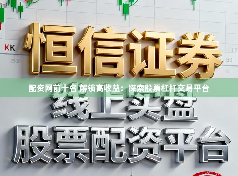 配资网前十名 解锁高收益：探索股票杠杆交易平台