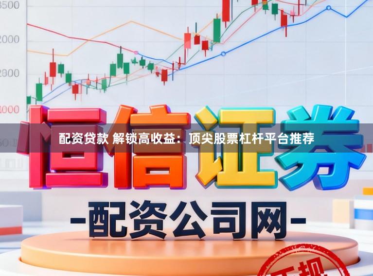 配资贷款 解锁高收益：顶尖股票杠杆平台推荐