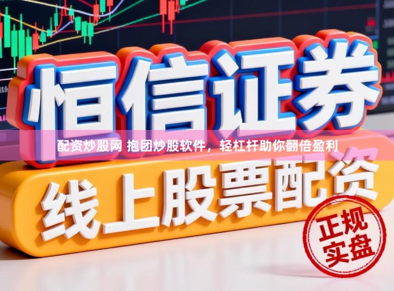 配资炒股网 抱团炒股软件，轻杠杆助你翻倍盈利
