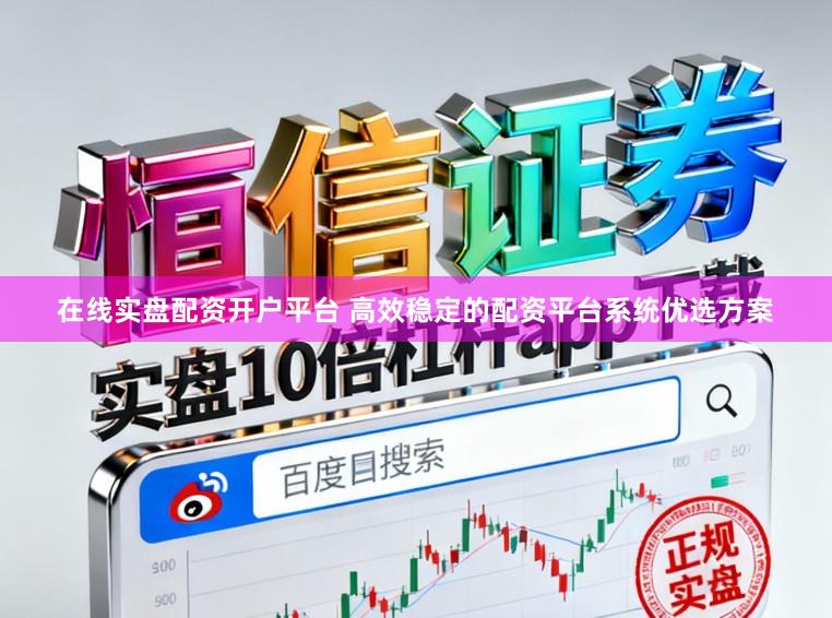 在线实盘配资开户平台 高效稳定的配资平台系统优选方案