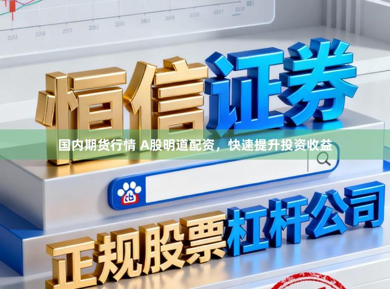 国内期货行情 A股明道配资，快速提升投资收益
