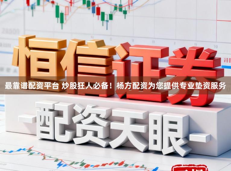 最靠谱配资平台 炒股狂人必备！杨方配资为您提供专业垫资服务
