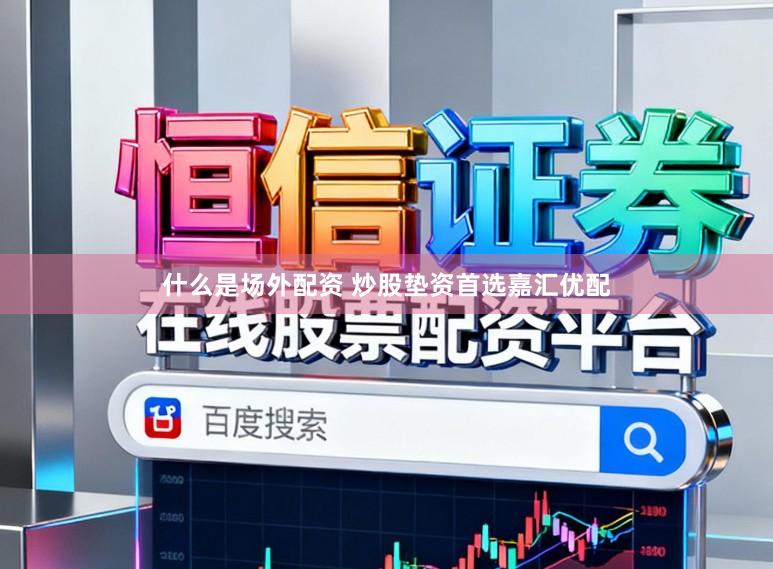 什么是场外配资 炒股垫资首选嘉汇优配