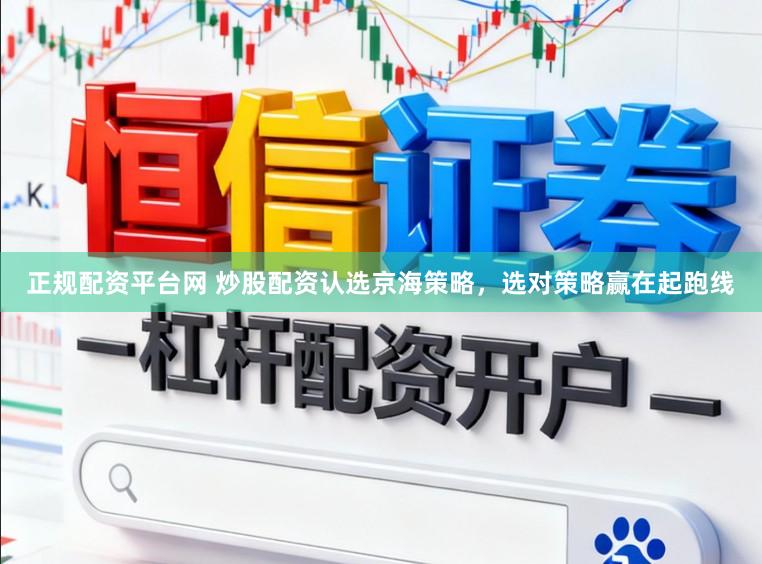 正规配资平台网 炒股配资认选京海策略，选对策略赢在起跑线