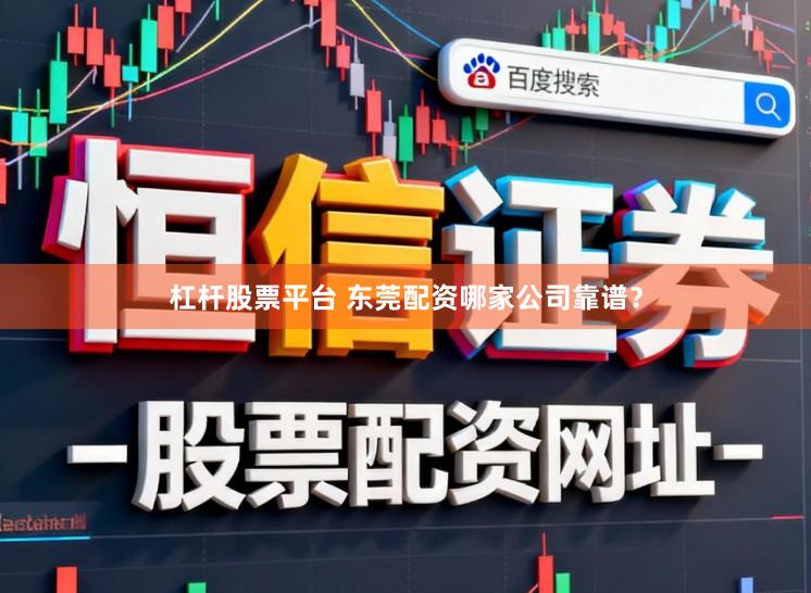 杠杆股票平台 东莞配资哪家公司靠谱？