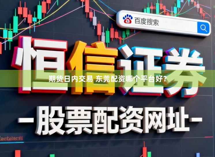 期货日内交易 东莞配资哪个平台好？
