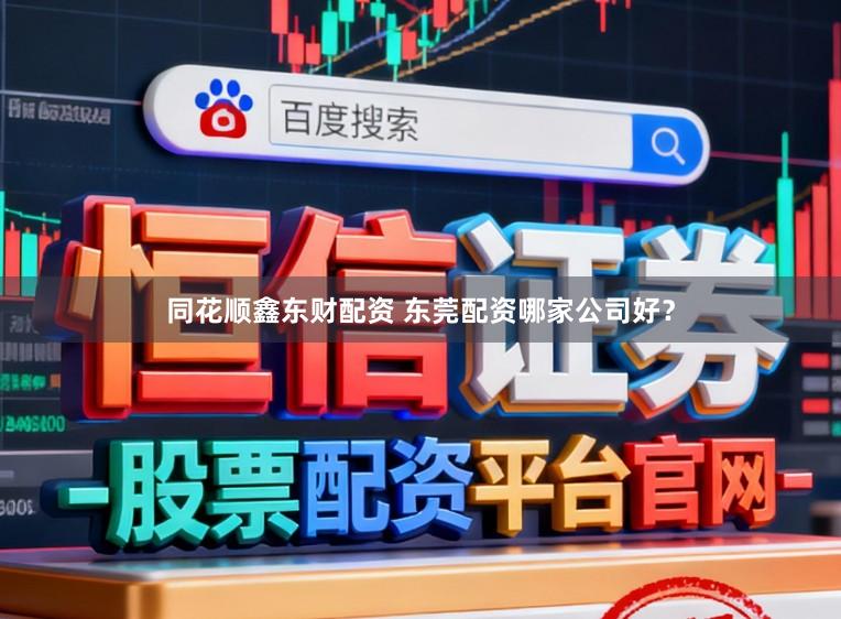同花顺鑫东财配资 东莞配资哪家公司好？