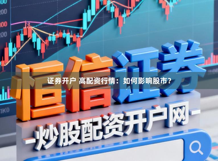 证券开户 高配资行情：如何影响股市？