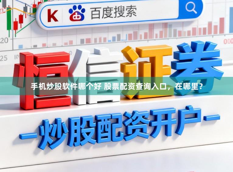 手机炒股软件哪个好 股票配资查询入口，在哪里？