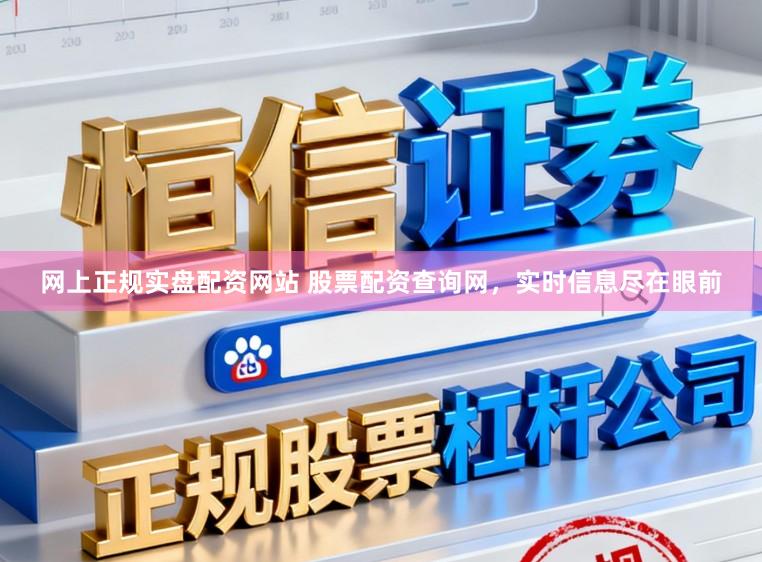 网上正规实盘配资网站 股票配资查询网，实时信息尽在眼前