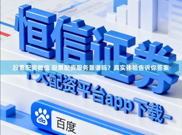 股票配资微信 股票配资服务靠谱吗？真实体验告诉你答案