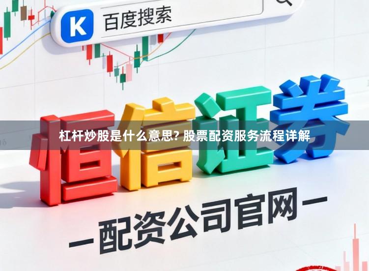 杠杆炒股是什么意思? 股票配资服务流程详解