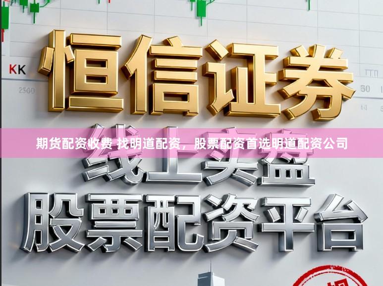 期货配资收费 找明道配资，股票配资首选明道配资公司