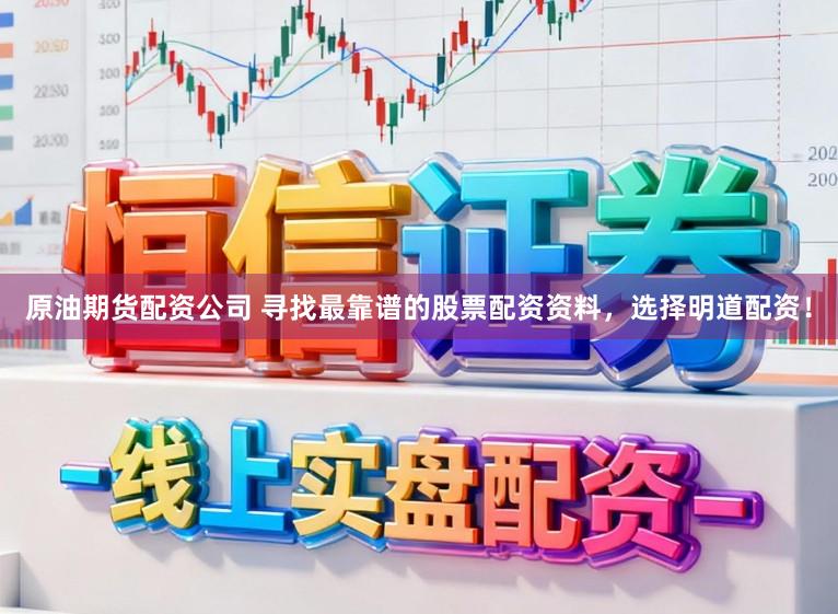 原油期货配资公司 寻找最靠谱的股票配资资料，选择明道配资！
