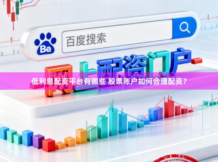 低利息配资平台有哪些 股票账户如何合理配资？