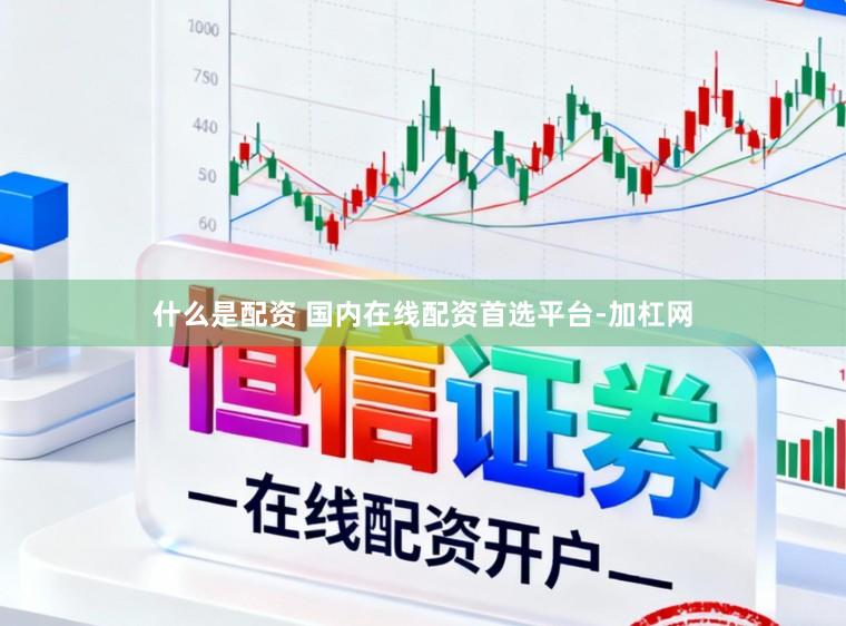 什么是配资 国内在线配资首选平台-加杠网
